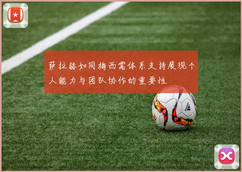 萨拉赫如同梅西需体系支持展现个人能力与团队协作的重要性