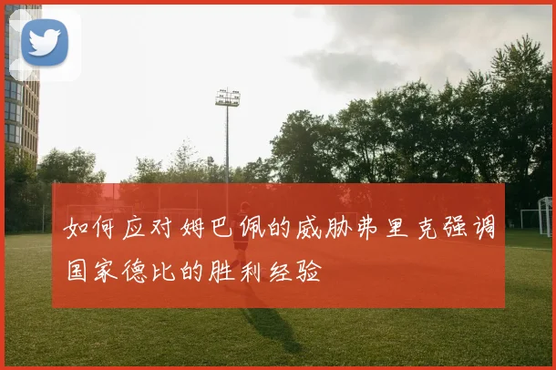 如何应对姆巴佩的威胁弗里克强调国家德比的胜利经验