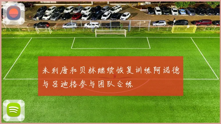 米利唐和贝林继续恢复训练阿诺德与吕迪格参与团队合练