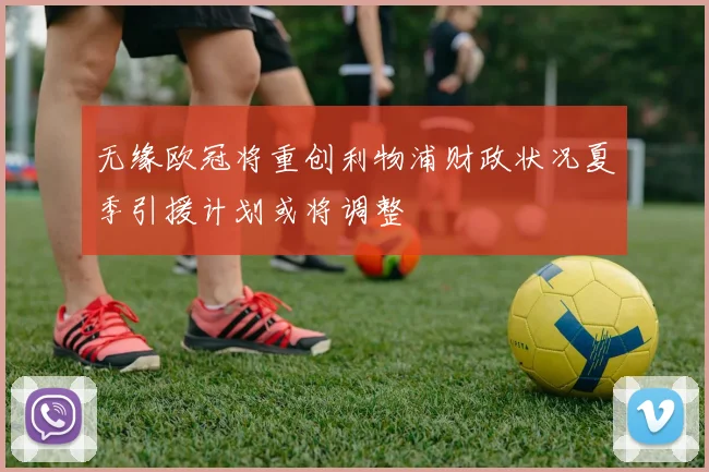 无缘欧冠将重创利物浦财政状况夏季引援计划或将调整