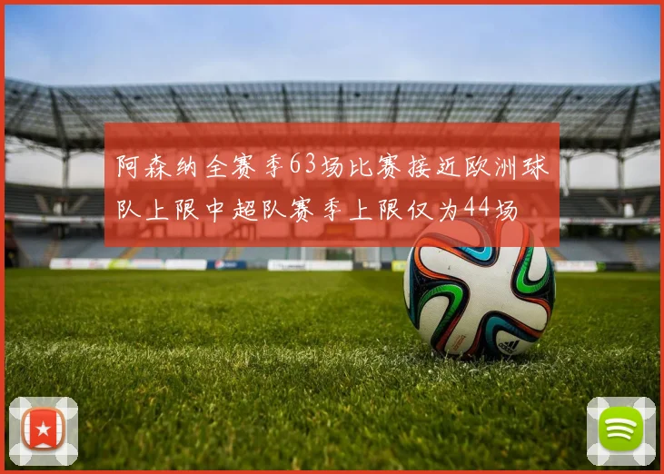阿森纳全赛季63场比赛接近欧洲球队上限中超队赛季上限仅为44场