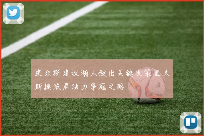 皮尔斯建议湖人做出关键决策里夫斯换浓眉助力争冠之路