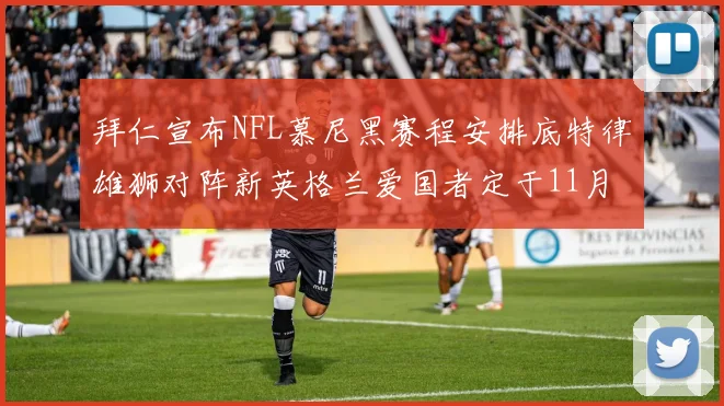 拜仁宣布NFL慕尼黑赛程安排底特律雄狮对阵新英格兰爱国者定于11月15日举行
