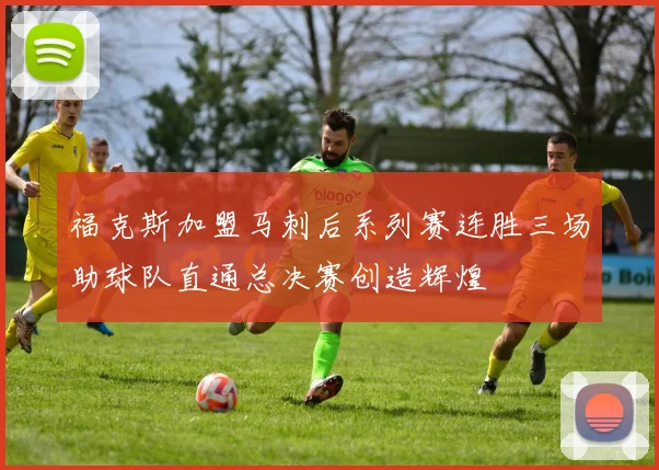 福克斯加盟马刺后系列赛连胜三场助球队直通总决赛创造辉煌